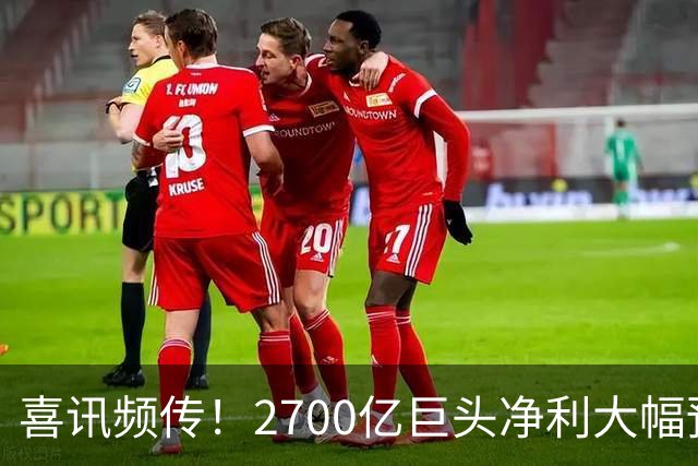 喜讯频传！2700亿巨头净利大幅预增，A股多家公司齐发力