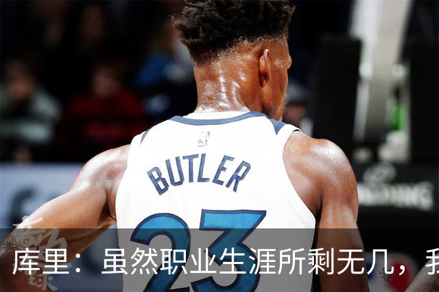 库里：虽然职业生涯所剩无几，我依旧全心投入享受比赛