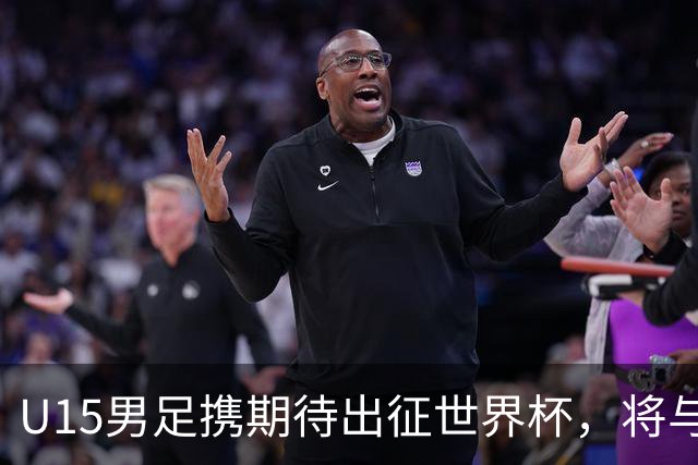 U15男足携期待出征世界杯，将与中非及日本等强队争锋